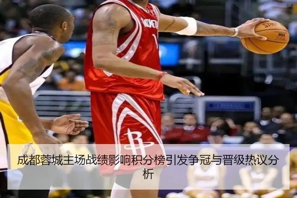 成都蓉城主场战绩影响积分榜引发争冠与晋级热议分析