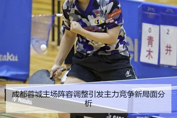 成都蓉城主场阵容调整引发主力竞争新局面分析
